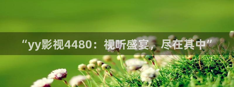 心有千千结电视剧全集人人影院：“yy影视4480：视听盛宴，尽在其中”