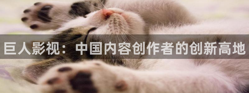人人视频下载：巨人影视：中国内容创作者的创新高地